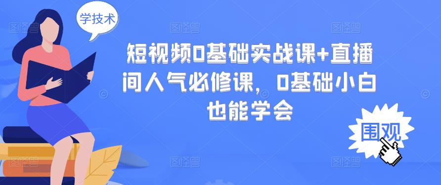 短视频0基础实战课+直播间人气必修课，0基础小白也能学会柒柒网创吧-网创项目资源站-副业项目-创业项目-搞钱项目柒柒网创吧