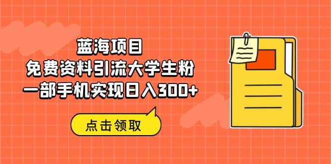 蓝海项目，免费资料引流大学生粉一部手机实现日入300+柒柒网创吧-网创项目资源站-副业项目-创业项目-搞钱项目柒柒网创吧