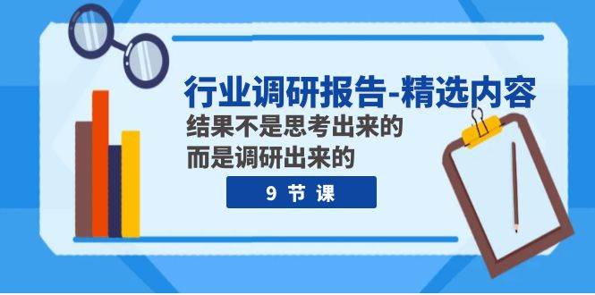 行业调研报告-精选内容：结果不是思考出来的 而是调研出来的（9节课）柒柒网创吧-网创项目资源站-副业项目-创业项目-搞钱项目柒柒网创吧