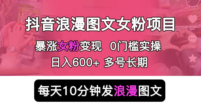 抖音浪漫图文暴力涨女粉项目 简单0门槛 每天10分钟发图文 日入600+长期多号柒柒网创吧-网创项目资源站-副业项目-创业项目-搞钱项目柒柒网创吧