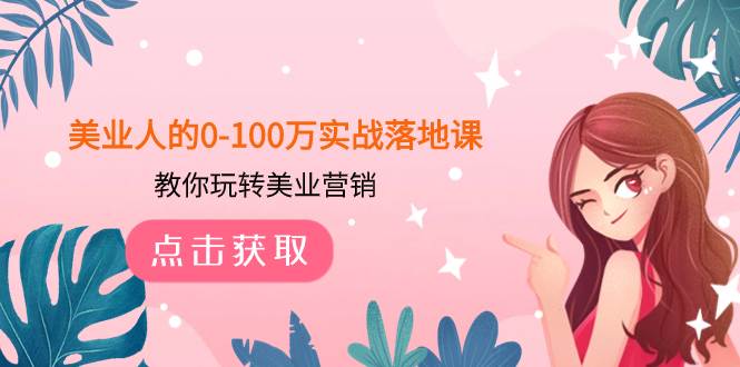 美业人的0-100万实战落地课，教你玩转美业营销（43节课）柒柒网创吧-网创项目资源站-副业项目-创业项目-搞钱项目柒柒网创吧