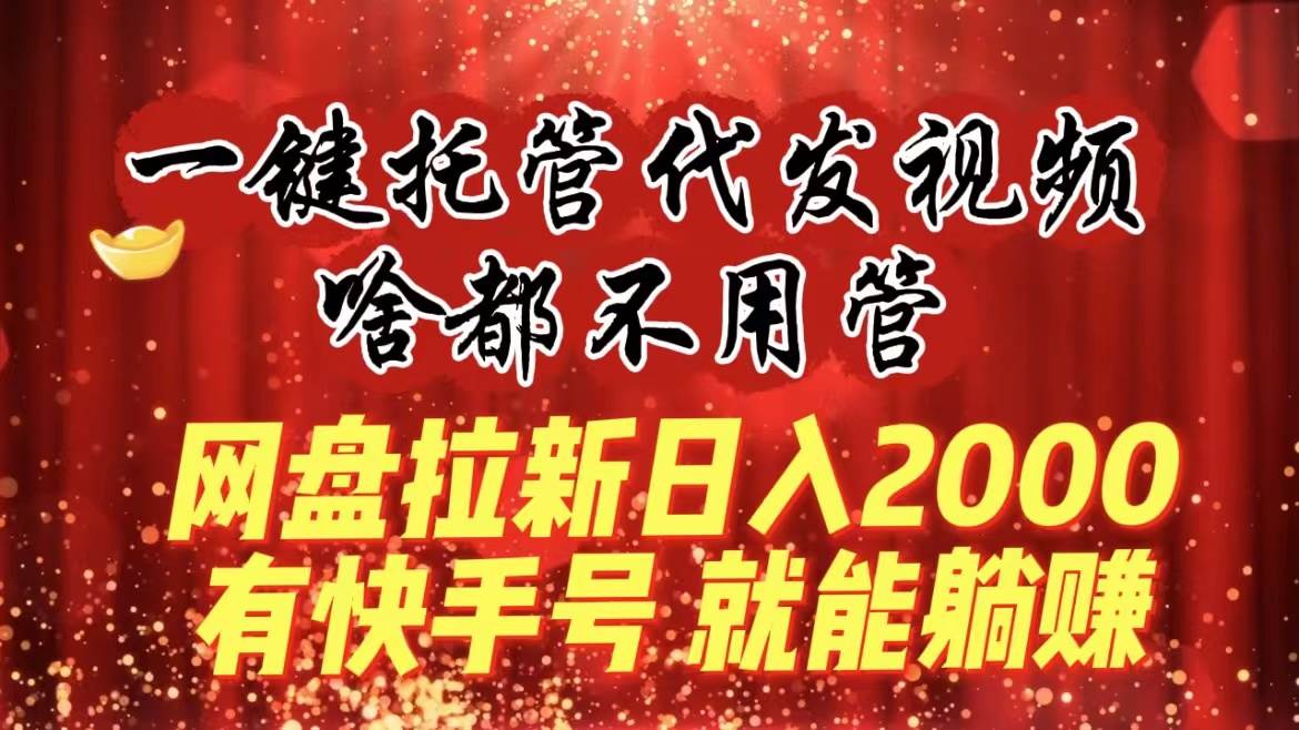 一键托管代发视频，啥都不用管，网盘拉新日入2000+，有快手号就能躺赚柒柒网创吧-网创项目资源站-副业项目-创业项目-搞钱项目柒柒网创吧