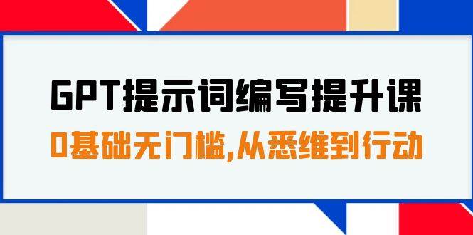 GPT提示词编写提升课，0基础无门槛，从悉维到行动，30天16个课时柒柒网创吧-网创项目资源站-副业项目-创业项目-搞钱项目柒柒网创吧