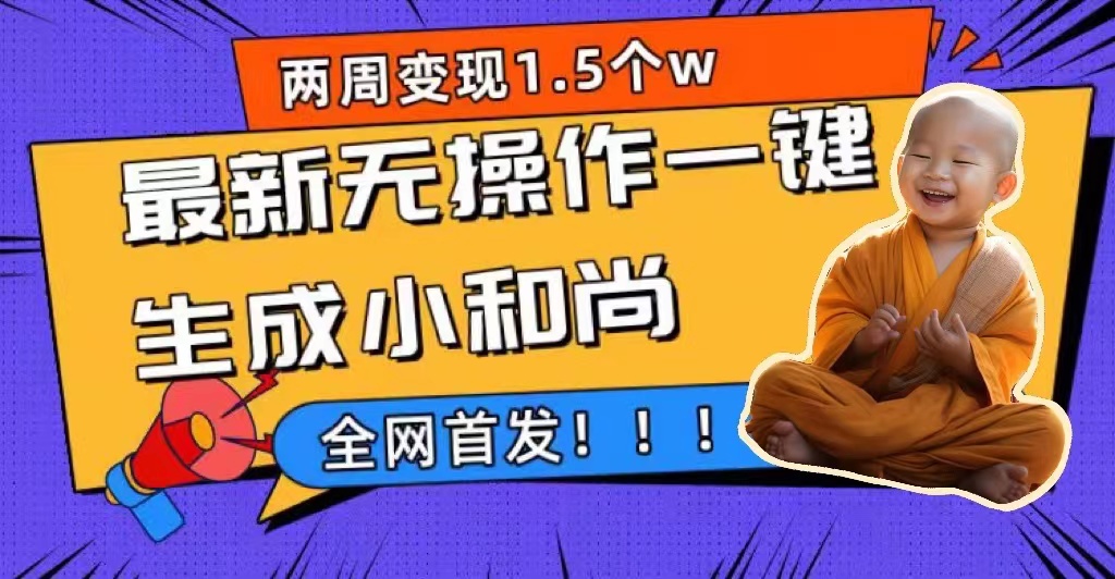 两周1.5W最新无操作一键生成小和尚玩法，升级版首发柒柒网创吧-网创项目资源站-副业项目-创业项目-搞钱项目柒柒网创吧