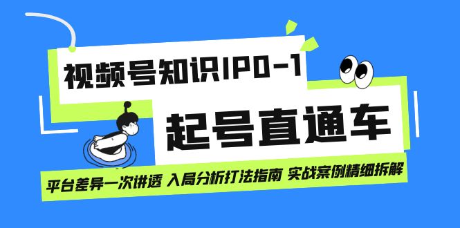 视频号知识IP0-1起号直通车 平台差异一次讲透 入局分析打法指南 实战案例柒柒网创吧-网创项目资源站-副业项目-创业项目-搞钱项目柒柒网创吧