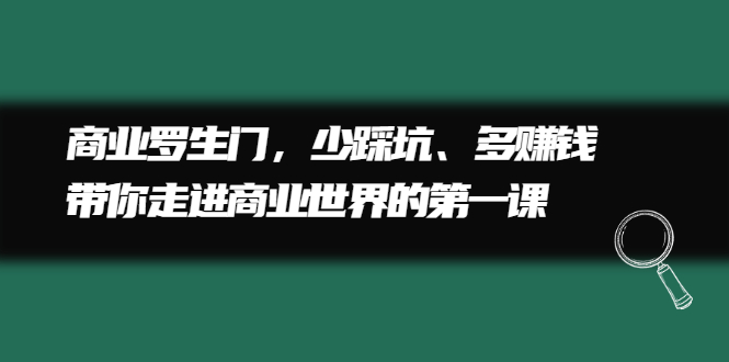 商业罗生门，少踩坑、多赚钱带你走进商业世界的第一课柒柒网创吧-网创项目资源站-副业项目-创业项目-搞钱项目柒柒网创吧