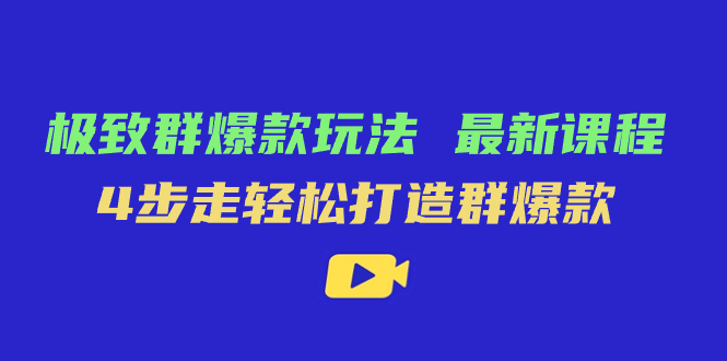 极致·群爆款玩法，最新课程，4步走轻松打造群爆款柒柒网创吧-网创项目资源站-副业项目-创业项目-搞钱项目柒柒网创吧