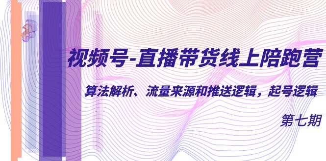 视频号-直播带货线上陪跑营第7期：算法解析、流量来源和推送逻辑，起号逻辑柒柒网创吧-网创项目资源站-副业项目-创业项目-搞钱项目柒柒网创吧