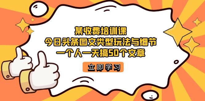 某收费培训课：今日头条账号图文玩法与细节，一个人一天搞50个文章柒柒网创吧-网创项目资源站-副业项目-创业项目-搞钱项目柒柒网创吧