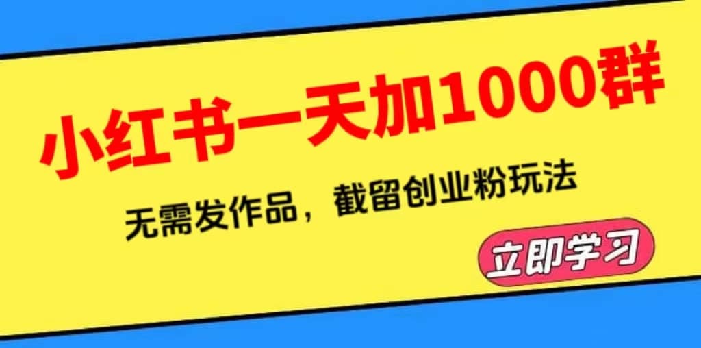 小红书一天加1000群，无需发作品，截留创业粉玩法 （附软件）柒柒网创吧-网创项目资源站-副业项目-创业项目-搞钱项目柒柒网创吧