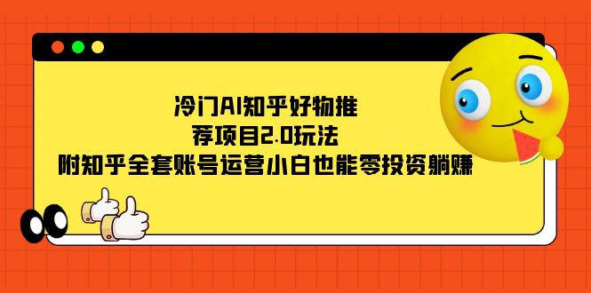 冷门AI知乎好物推荐项目2.0玩法，附知乎全套账号运营，小白也能零投资躺赚柒柒网创吧-网创项目资源站-副业项目-创业项目-搞钱项目柒柒网创吧