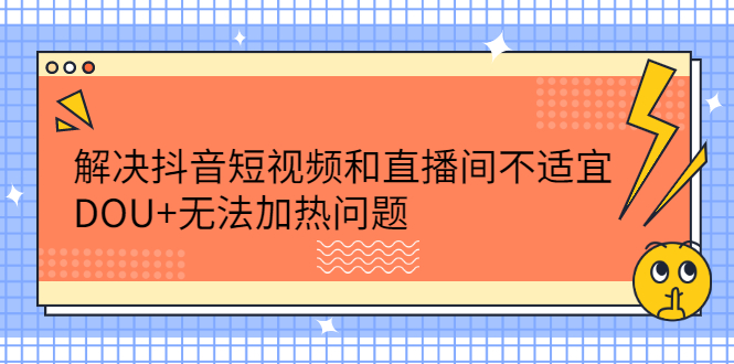 解决抖音短视频和直播间不适宜，DOU+无法加热问题柒柒网创吧-网创项目资源站-副业项目-创业项目-搞钱项目柒柒网创吧