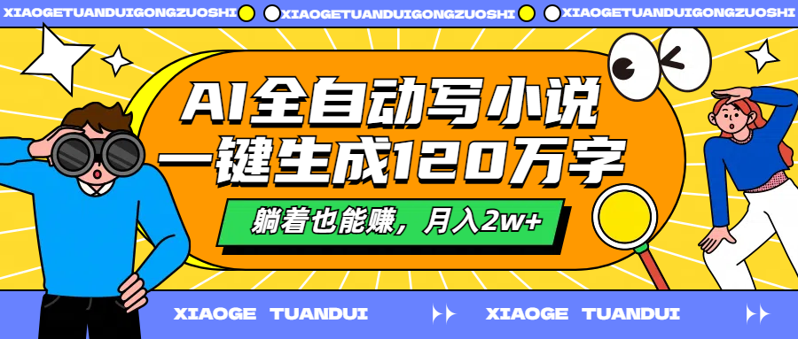 AI全自动写小说，一键生成120万字，躺着也能赚，月入2w+柒柒网创吧-网创项目资源站-副业项目-创业项目-搞钱项目柒柒网创吧