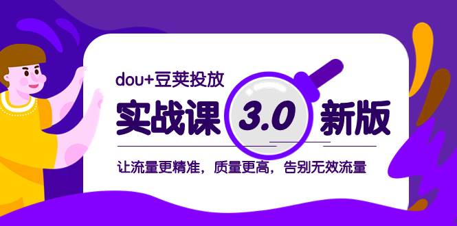 dou+豆荚投放实战课3.0新版，让流量更精准，质量更高，告别无效流量柒柒网创吧-网创项目资源站-副业项目-创业项目-搞钱项目柒柒网创吧