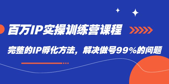 百万IP实战训练营课程，完整的IP孵化方法，解决做号99%的问题柒柒网创吧-网创项目资源站-副业项目-创业项目-搞钱项目柒柒网创吧