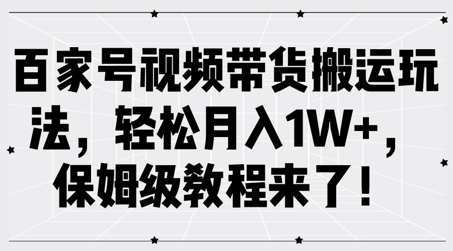 百家号视频带货搬运玩法，轻松月入1W+，保姆级教程来了！柒柒网创吧-网创项目资源站-副业项目-创业项目-搞钱项目柒柒网创吧