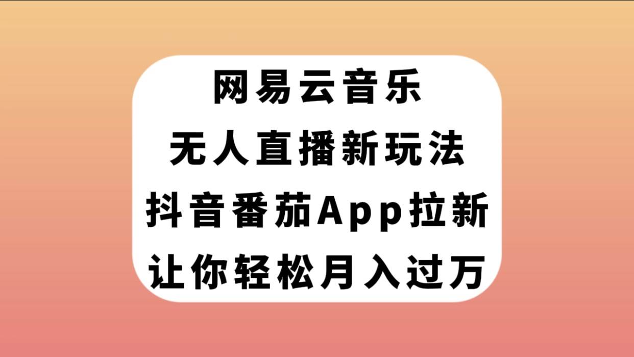 网易云音乐无人直播新玩法，抖音番茄APP拉新，让你轻松月入过万柒柒网创吧-网创项目资源站-副业项目-创业项目-搞钱项目柒柒网创吧