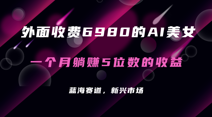 外面收费6980的AI美女项目！每月躺赚5位数收益（教程+素材+工具）柒柒网创吧-网创项目资源站-副业项目-创业项目-搞钱项目柒柒网创吧