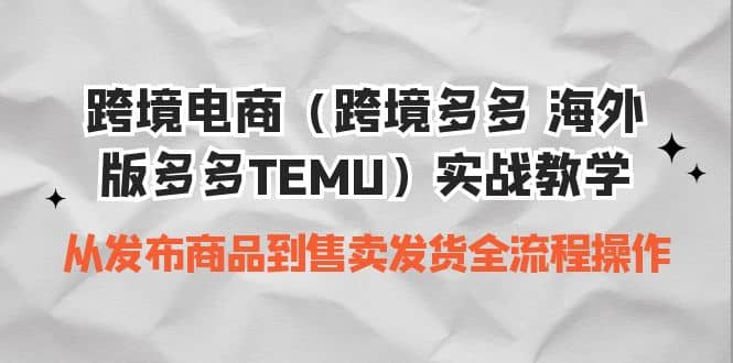 跨境电商（跨境多多 海外版多多TEMU）实操教学 从发布商品到售卖发货全流程柒柒网创吧-网创项目资源站-副业项目-创业项目-搞钱项目柒柒网创吧