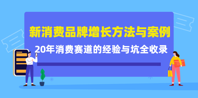 新消费品牌增长方法与案例精华课：20年消费赛道的经验与坑全收录柒柒网创吧-网创项目资源站-副业项目-创业项目-搞钱项目柒柒网创吧