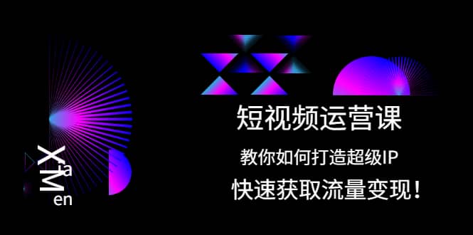 短视频运营课：教你如何打造超级IP，快速获取流量变现柒柒网创吧-网创项目资源站-副业项目-创业项目-搞钱项目柒柒网创吧