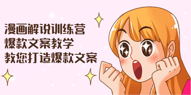 漫画解说训练营：爆款文案教学，教您打造爆款文案（文案课+剪辑课）柒柒网创吧-网创项目资源站-副业项目-创业项目-搞钱项目柒柒网创吧