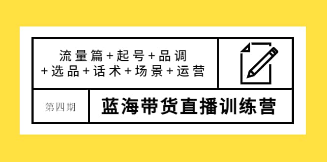 第四期蓝海带货直播训练营：流量篇+起号+品调+选品+话术+场景+运营柒柒网创吧-网创项目资源站-副业项目-创业项目-搞钱项目柒柒网创吧