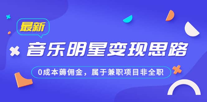 某公众号付费文章《音乐明星变现思路，0成本薅佣金，属于兼职项目非全职》柒柒网创吧-网创项目资源站-副业项目-创业项目-搞钱项目柒柒网创吧