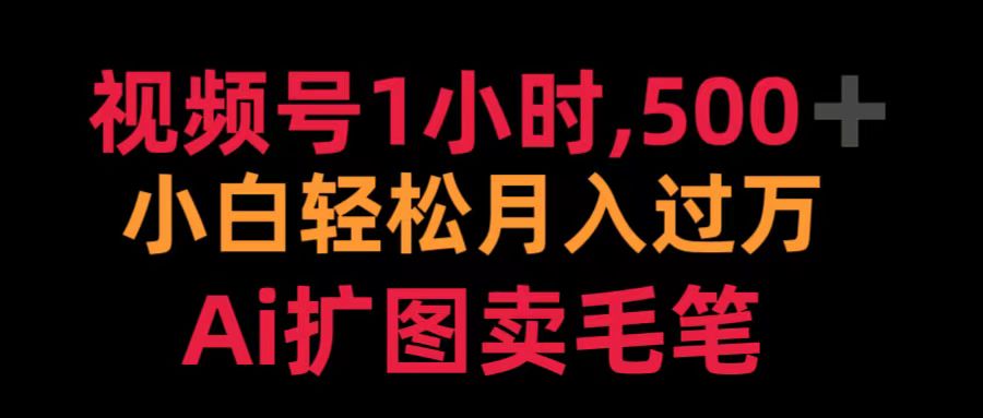 视频号1小时，500＋ 小白轻松月入过万 Ai扩图卖毛笔柒柒网创吧-网创项目资源站-副业项目-创业项目-搞钱项目柒柒网创吧