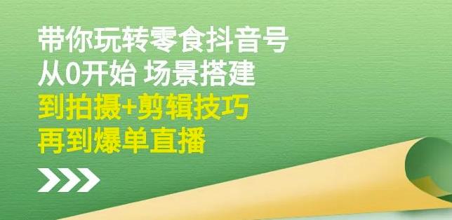 隋校长带你玩转抖音零食号：从0开始场景搭建，到拍摄+剪辑技巧，再到爆单直播柒柒网创吧-网创项目资源站-副业项目-创业项目-搞钱项目柒柒网创吧