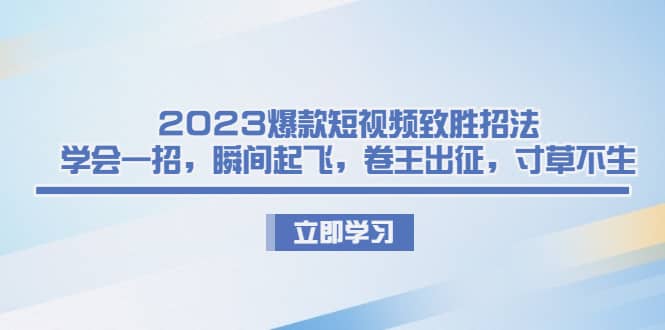 2023爆款短视频致胜招法，学会一招，瞬间起飞，卷王出征，寸草不生柒柒网创吧-网创项目资源站-副业项目-创业项目-搞钱项目柒柒网创吧