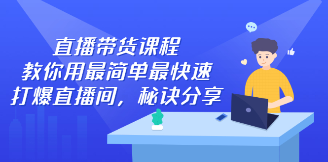 直播带货课程，教你用最简单最快速打爆直播间柒柒网创吧-网创项目资源站-副业项目-创业项目-搞钱项目柒柒网创吧