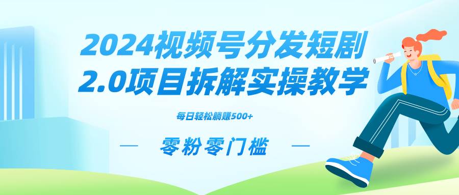 2024视频分发短剧2.0项目拆解实操教学，零粉零门槛可矩阵分裂推广管道收益柒柒网创吧-网创项目资源站-副业项目-创业项目-搞钱项目柒柒网创吧