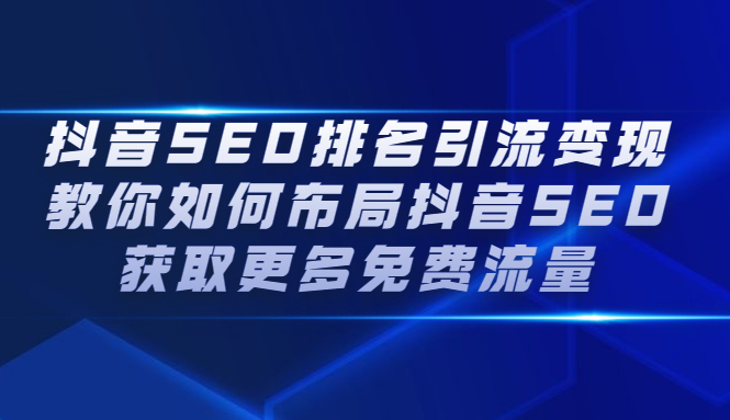 抖音SEO排名引流变现，教你如何布局抖音SEO获取更多免费流量柒柒网创吧-网创项目资源站-副业项目-创业项目-搞钱项目柒柒网创吧