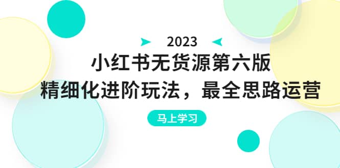 绅白不白·小红书无货源第六版，精细化进阶玩法，最全思路运营，可长久操作柒柒网创吧-网创项目资源站-副业项目-创业项目-搞钱项目柒柒网创吧