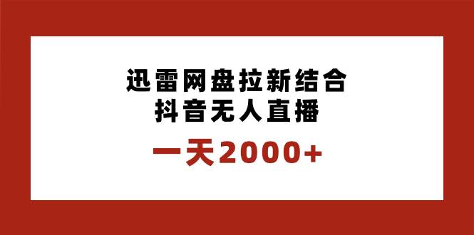 一天2000+迅雷网盘拉新结合抖音无人直播，独创玩法保姆级教学柒柒网创吧-网创项目资源站-副业项目-创业项目-搞钱项目柒柒网创吧