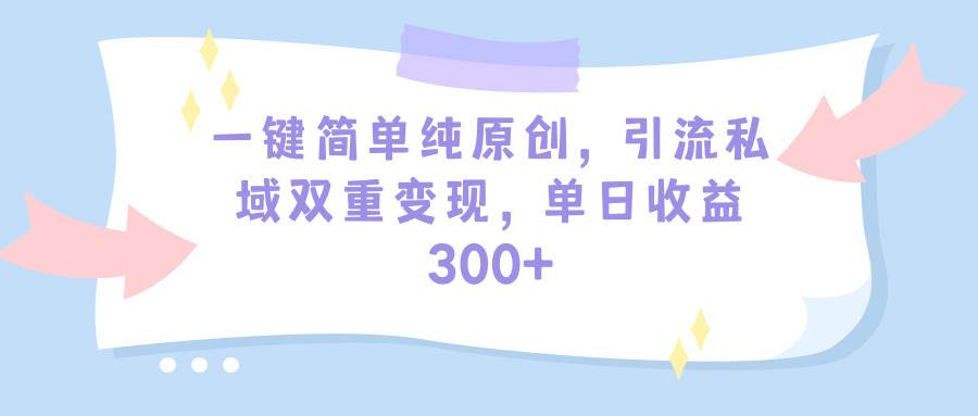 一键简单纯原创，引流私域双重变现，单日收益300+（教程+素材）柒柒网创吧-网创项目资源站-副业项目-创业项目-搞钱项目柒柒网创吧