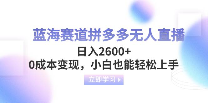 蓝海赛道拼多多无人直播，日入2600+，0成本变现，小白也能轻松上手柒柒网创吧-网创项目资源站-副业项目-创业项目-搞钱项目柒柒网创吧