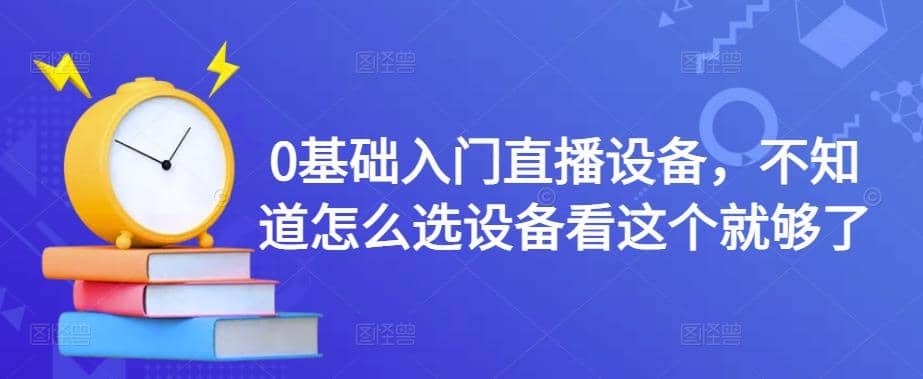 0基础入门直播设备，不知道怎么选设备看这个就够了柒柒网创吧-网创项目资源站-副业项目-创业项目-搞钱项目柒柒网创吧