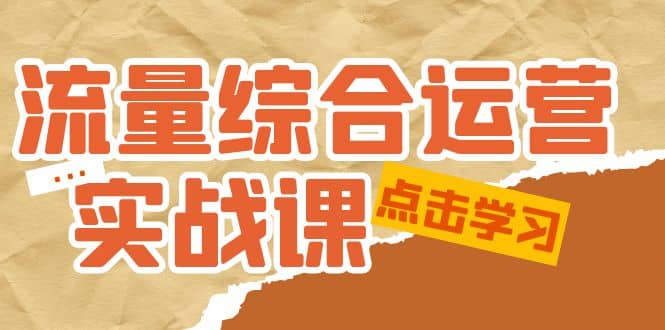 流量综合·运营实战课：短视频、本地生活、个人IP知识付费、直播带货运营柒柒网创吧-网创项目资源站-副业项目-创业项目-搞钱项目柒柒网创吧