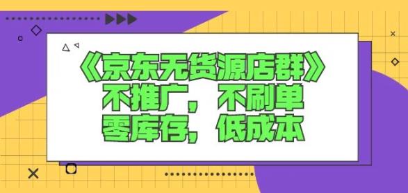 诺思星商学院京东无货源店群课：不推广，不刷单，零库存，低成本柒柒网创吧-网创项目资源站-副业项目-创业项目-搞钱项目柒柒网创吧