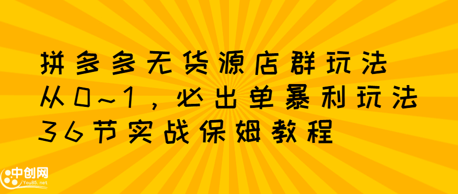 拼多多无货源店群玩法：从0~1，36节实战保姆教程，​极速起店必出单柒柒网创吧-网创项目资源站-副业项目-创业项目-搞钱项目柒柒网创吧