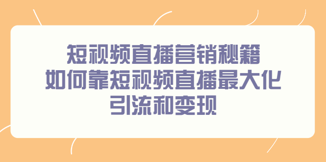 短视频直播营销秘籍，如何靠短视频直播最大化引流和变现柒柒网创吧-网创项目资源站-副业项目-创业项目-搞钱项目柒柒网创吧