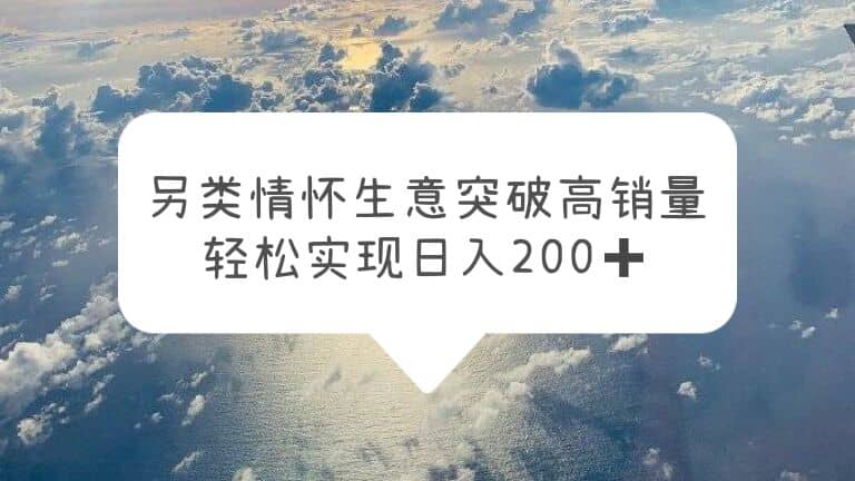 另类情怀信息差生意，突破高销量，轻松实现日入200+柒柒网创吧-网创项目资源站-副业项目-创业项目-搞钱项目柒柒网创吧