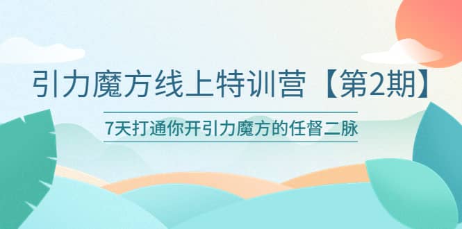 引力魔方线上特训营【第二期】五月新课，7天打通你开引力魔方的任督二脉柒柒网创吧-网创项目资源站-副业项目-创业项目-搞钱项目柒柒网创吧