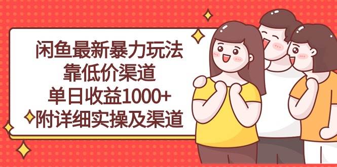 闲鱼最新暴力玩法，靠低价渠道单日收益1000+，附详细实操及渠道柒柒网创吧-网创项目资源站-副业项目-创业项目-搞钱项目柒柒网创吧