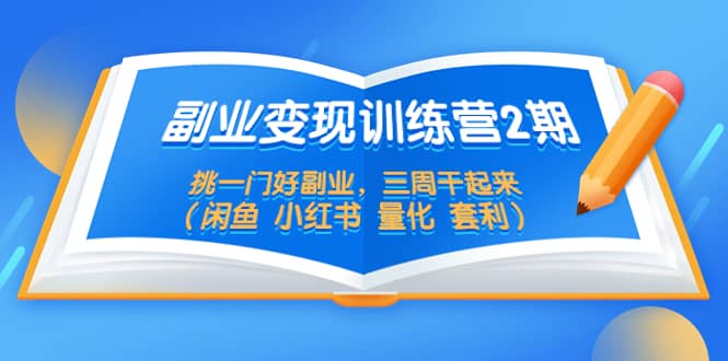 副业变现训练营2期，挑一门好副业，三周干起来（闲鱼 小红书 量化 套利）柒柒网创吧-网创项目资源站-副业项目-创业项目-搞钱项目柒柒网创吧