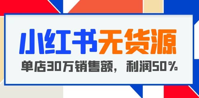 小红书无货源项目：从0-1从开店到爆单，单店30万销售额，利润50%，干货分享柒柒网创吧-网创项目资源站-副业项目-创业项目-搞钱项目柒柒网创吧