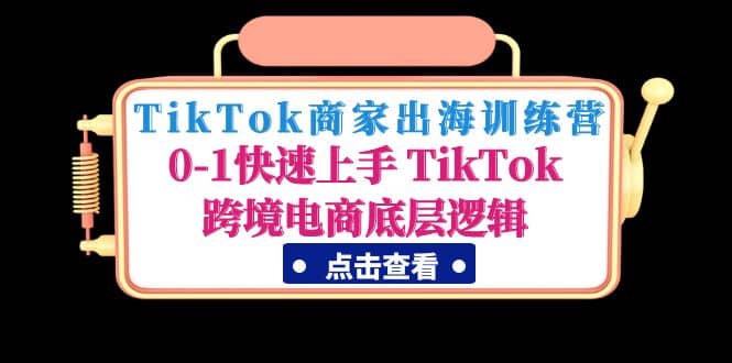 TikTok商家出海训练营：0-1快速上手 TikTok跨境电商底层逻辑(无水印)柒柒网创吧-网创项目资源站-副业项目-创业项目-搞钱项目柒柒网创吧