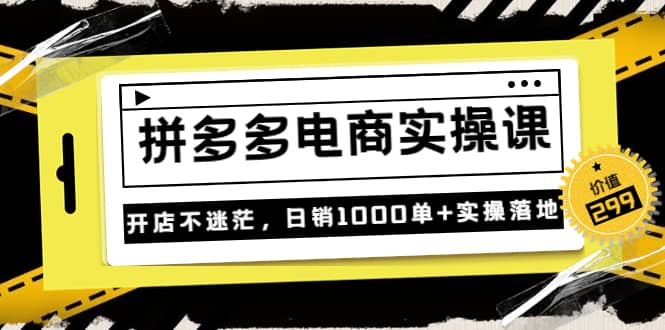 《拼多多电商实操课》开店不迷茫，日销1000单+实操落地（价值299元）柒柒网创吧-网创项目资源站-副业项目-创业项目-搞钱项目柒柒网创吧